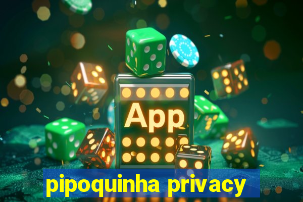 pipoquinha privacy